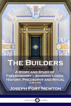 The Builders: A Story and Study of Freemasonry - Masonic Lodge History, Philosophy and Ritual (Complete)