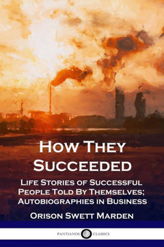 How They Succeeded: Life Stories of Successful People Told By Themselves; Autobiographies in Business