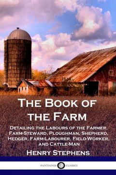 The Book of the Farm: Detailing the Labours of the Farmer, Farm-Steward, Ploughman, Shepherd, Hedger, Farm-Labourer, Field-Worker, and Cattl