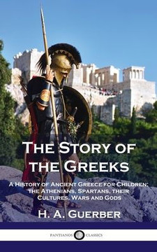 Story of the Greeks: A History of Ancient Greece for Children; the Athenians, Spartans, their Cultures, Wars and Gods