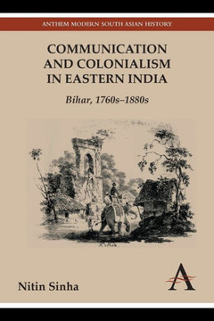 Communication and Colonialism in Eastern India: Bihar, 1760s-1880s