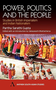 Power, Politics and the People: Studies in British Imperialism and Indian Nationalism