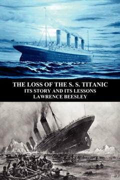 The Loss of the S. S. Titanic: Its Story and Its Lessons