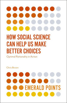 How Social Science Can Help Us Make Better Choices: Optimal Rationality in Action