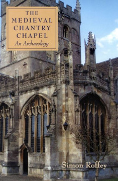The Medieval Chantry Chapel: An Archaeology