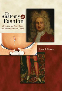 The Anatomy of Fashion: Dressing the Body from the Renaissance to Today The Anatomy of Fashion: Dressing the Body from the Renaissance to Today