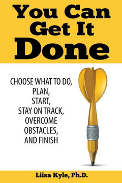 You Can Get It Done : Choose What To Do, Plan, Start, Stay On Track, Overcome Obstacles, And Finish