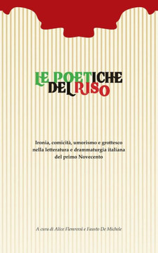 Le poetiche del riso: Ironia, comicit?? umorismo e grottesco nella letteratura e drammaturgia italiana del primo Novecento