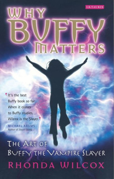 Why Buffy Matters: The Art of Buffy the Vampire Slayer Why Buffy Matters: The Art of Buffy the Vampire Slayer