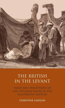 The British in the Levant: Trade and Perceptions of the Ottoman Empire in the Eighteenth Century