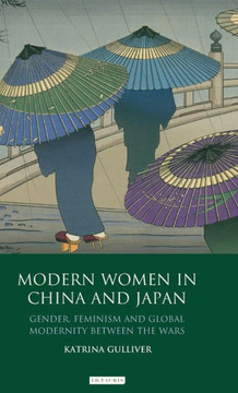 Modern Women in China and Japan: Gender, Feminism and Global Modernity Between the Wars