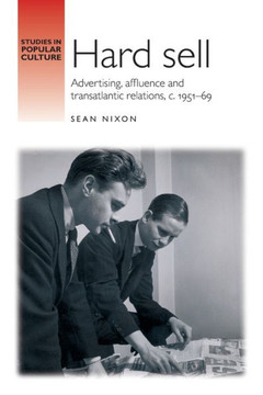 Hard Sell: Advertising, Affluence and Transatlantic Relations, C. 1951-69