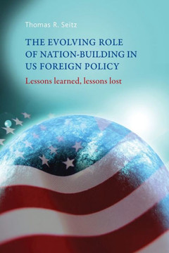 The Evolving Role of Nation-Building in Us Foreign Policy: Lessons Learned, Lessons Lost