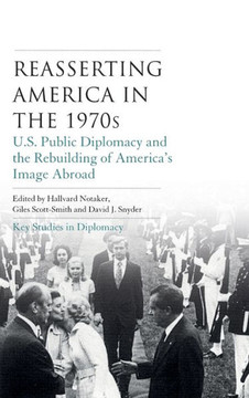 Reasserting America in the 1970s: U.S. Public Diplomacy and the Rebuilding of America's Image Abroad