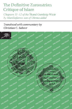 The Definitive Zoroastrian Critique of Islam: Chapters 11-12 of the Skand Gumānīg-Wizār by Mardānfarrox Son of Ohrmazddād