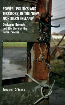 Power, Politics and Territory in the 'New Northern Ireland': Girdwood Barracks and the Story of the Peace Process