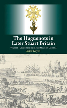 Huguenots in Later Stuart Britain: Volume I - Crisis, Renewal, and the Ministers' Dilemma