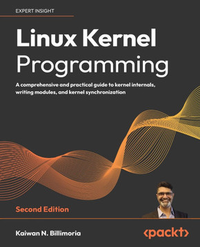 Linux Kernel Programming - Second Edition: A comprehensive and practical guide to kernel internals, writing modules, and kernel synchronization Linux Kernel Programming - Second Edition: A comprehensive and practical guide to kernel internals, writing modules, and kernel synchronization
