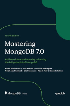 Mastering MongoDB 7.0 - Fourth Edition: Achieve data excellence by unlocking the full potential of MongoDB