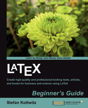 Latex Beginner's Guide: When there'???s a scientific or technical paper to write, the versatility of LaTeX is very attractive. But where can yo