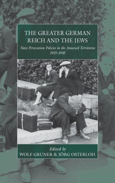 The Greater German Reich and the Jews: Nazi Persecution Policies in the Annexed Territories