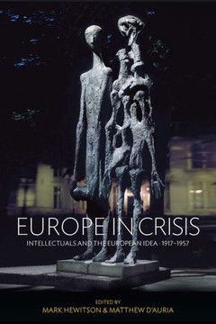Europe in Crisis: Intellectuals and the European Idea, 1917-1957 Europe in Crisis: Intellectuals and the European Idea, 1917-1957