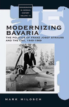 Modernizing Bavaria: The Politics of Franz Josef Strauss and the Csu, 1949-1969
