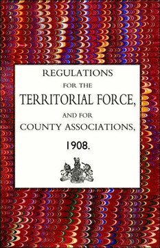 Regulations for the Territorial Force and the County Associations 1908 Regulations for the Territorial Force and the County Associations 1908