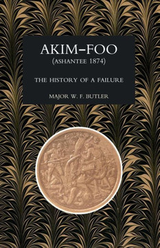 Akim-Foo the History of a Failure (Gold Coast 1873-74 Campaign)