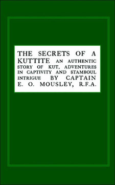 Secrets of a Kuttite: An Authentic Story of Kut, Adventures in Captivity and Stamboul Intrigue