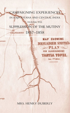 Campaigning Experiences in Rajpootana and Central India During the Suppression of the Mutiny 1857-1858