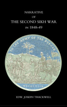 Narrative of the Second Sikh War in 1848-49 with a Detailed Account of the Battles of Ramnugger the Passage of the Chenats, Chillianwallha, Goojorat,