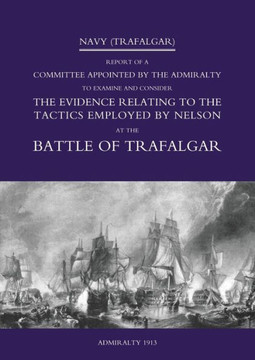 Navy (Trafalgar): Report of a Committee Appointed by the Admiralty to Examine & Consider The Evidence Relating to the Tactics Employed b