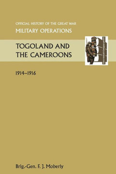 Togoland and the Cameroons. Official History of the Great War Other Theatres