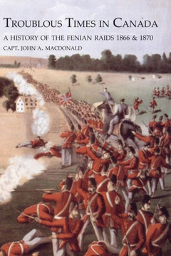 TROUBLOUS TIMES IN CANADAA History Of The Fenian Raids