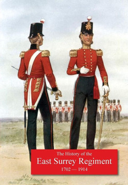 History of the 31st Foot, Huntingdonshire Regt. 70th Foot, Surrey Regt., Subsequentley 1st & 2nd Battalions the East Surrey Regiment. 1702-1914. History of the 31st Foot, Huntingdonshire Regt. 70th Foot, Surrey Regt., Subsequentley 1st & 2nd Battalions the East Surrey Regiment. 1702-1914.