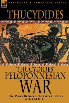 Thucydides' Peloponnesian War: The Wars Between the Greek States 431-404 B. C.