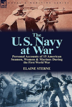 The U. S. Navy at War: Personal Accounts of 15 American Seamen, Women & Marines During the First World War