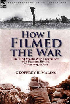 How I Filmed the War: the First World War Experiences of a Famous British Cinematographer