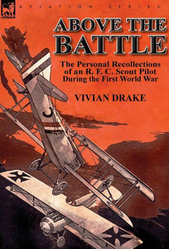 Above the Battle: The Personal Recollections of an R. F. C. Scout Pilot During the First World War