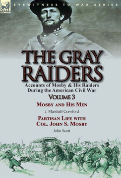 The Gray Raiders: Volume 3-Accounts of Mosby & His Raiders During the American Civil War: Mosby and His Men by J. Marshall Crawford & Pa