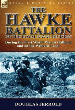 The Hawke Battalion of the Royal Naval Division-During the First World War at Gallipoli and on the Western Front The Hawke Battalion of the Royal Naval Division-During the First World War at Gallipoli and on the Western Front