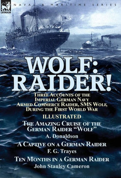 Wolf: Raider! Three Accounts of the Imperial German Navy Armed Commerce Raider, SMS Wolf, During the First World War-The Ama