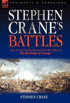 Stephen Crane's Battles: Nine Decisive Battles Recounted by the Author of The Red Badge of Courage