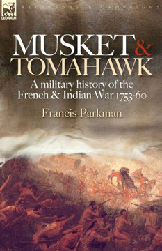 Musket & Tomahawk: A Military History of the French & Indian War, 1753-1760