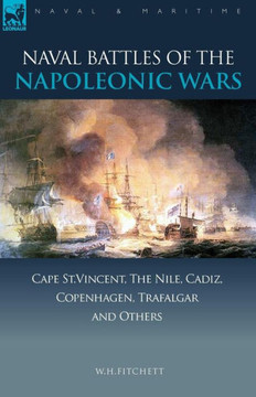 Naval Battles of the Napoleonic Wars: Cape St. Vincent, the Nile, Cadiz, Copenhagen, Trafalgar & Others