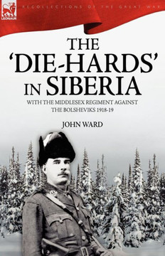 The 'Die-Hards' in Siberia: With the Middlesex Regiment Against the Bolsheviks 1918-19