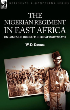 The Nigerian Regiment in East Africa: on Campaign During the Great War 1916-1918