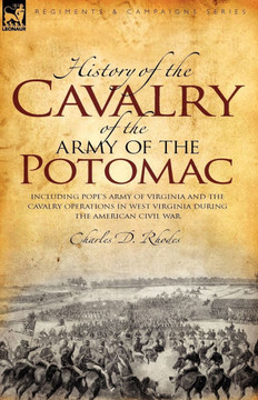 History of the Cavalry of the Army of the Potomac: Including Pope's Army of Virginia and the Cavalry Operations in West Virginia During the American C
