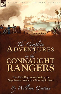 The Complete Adventures in the Connaught Rangers: the 88th Regiment during the Napoleonic Wars by a Serving Officer